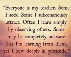 Everyone is my teacher